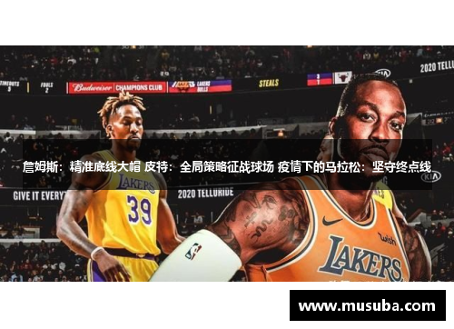 詹姆斯：精准底线大帽 皮特：全局策略征战球场 疫情下的马拉松：坚守终点线