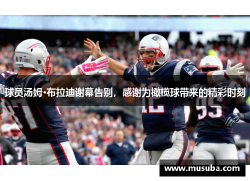 球员汤姆·布拉迪谢幕告别，感谢为橄榄球带来的精彩时刻